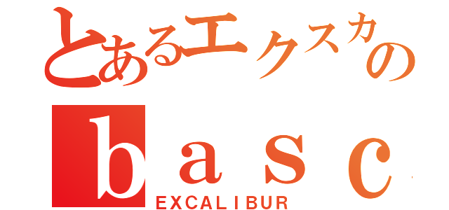 とあるエクスカリバーのｂａｓｃ（ＥＸＣＡＬＩＢＵＲ）