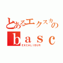 とあるエクスカリバーのｂａｓｃ（ＥＸＣＡＬＩＢＵＲ）