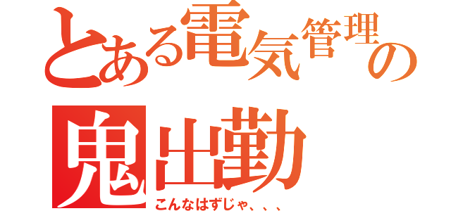 とある電気管理の鬼出勤（こんなはずじゃ、、、）