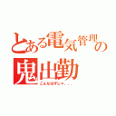 とある電気管理の鬼出勤（こんなはずじゃ、、、）