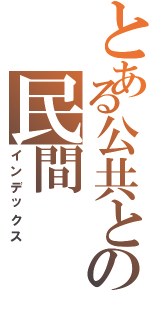 とある公共との民間（インデックス）