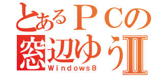 とあるＰＣの窓辺ゆうⅡ（Ｗｉｎｄｏｗｓ８）