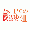 とあるＰＣの窓辺ゆうⅡ（Ｗｉｎｄｏｗｓ８）