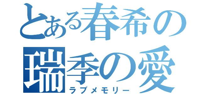 とある春希の瑞季の愛（ラブメモリー）