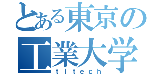 とある東京の工業大学（ｔｉｔｅｃｈ）