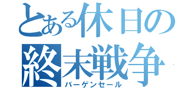 とある休日の終末戦争（バーゲンセール）