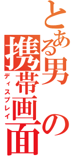 とある男の携帯画面（ディスプレイ）