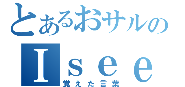 とあるおサルのＩｓｅｅ！（覚えた言葉）