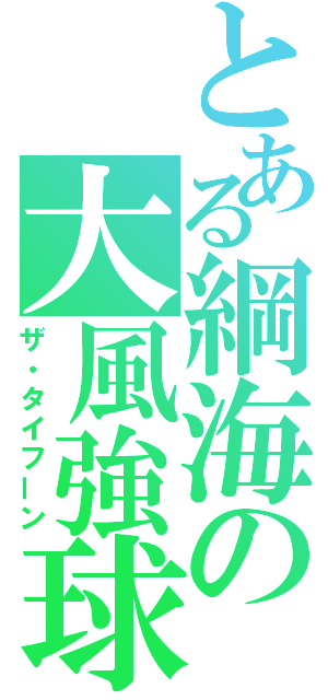 とある綱海の大風強球（ザ・タイフーン）