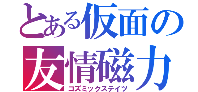 とある仮面の友情磁力（コズミックステイツ）