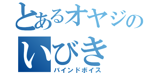 とあるオヤジのいびき（バインドボイス）