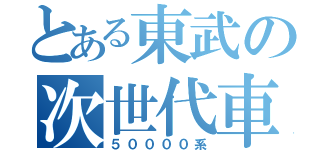 とある東武の次世代車（５００００系）