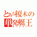 とある榎木の単発艇王（お　つ　か　れ）