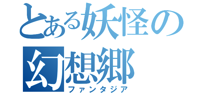 とある妖怪の幻想郷（ファンタジア）