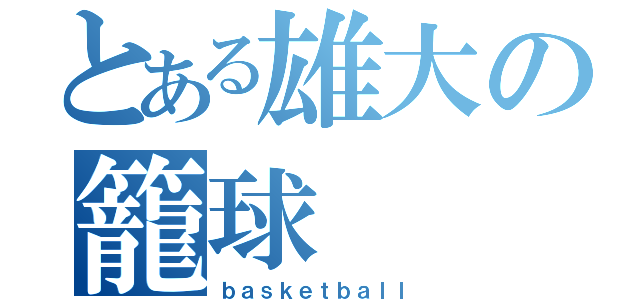 とある雄大の籠球（ｂａｓｋｅｔｂａｌｌ）