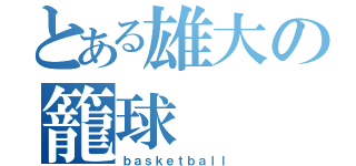 とある雄大の籠球（ｂａｓｋｅｔｂａｌｌ）