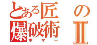 とある匠の爆破術Ⅱ（ボマー）