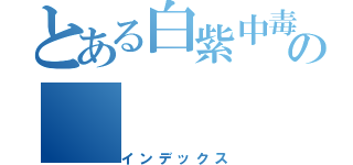 とある白紫中毒の（インデックス）