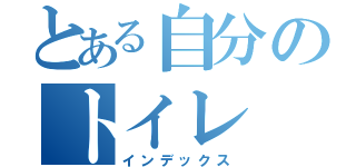 とある自分のトイレ（インデックス）