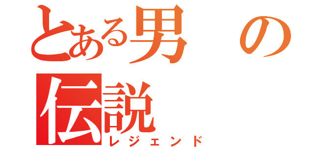 とある男の伝説（レジェンド）