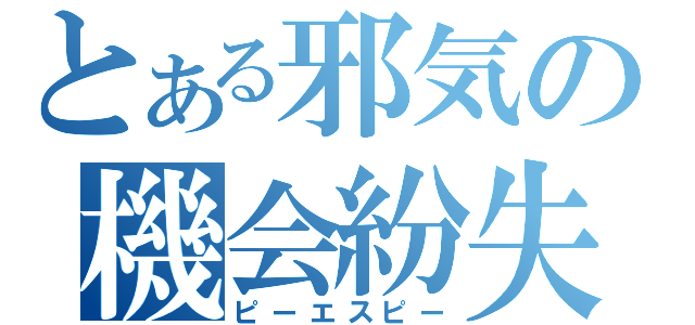 とある邪気の機会紛失（ピーエスピー）