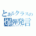 とあるクラスの爆弾発言者（ボンバーマン）