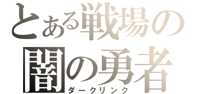 とある戦場の闇の勇者（ダークリンク）