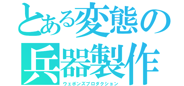 とある変態の兵器製作（ウェポンズプロダクション）