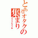 とあるオタクの集まり（オタクのオフ会）