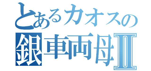 とあるカオスの銀車両母音Ⅱ（）