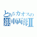 とあるカオスの銀車両母音Ⅱ（）