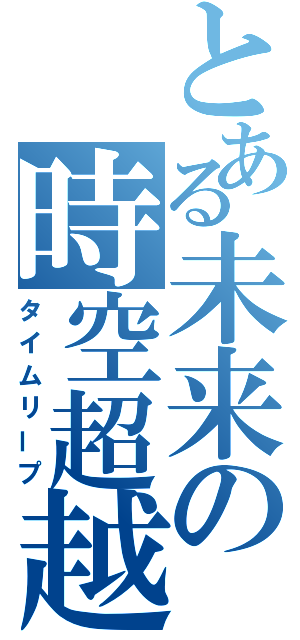 とある未来の時空超越（タイムリープ）