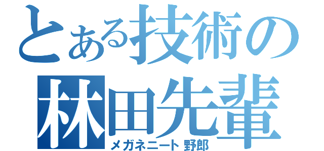 とある技術の林田先輩（メガネニート野郎）