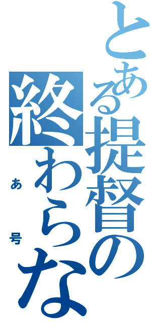 とある提督の終わらない（　あ　号）