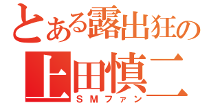 とある露出狂の上田慎二（ＳＭファン）