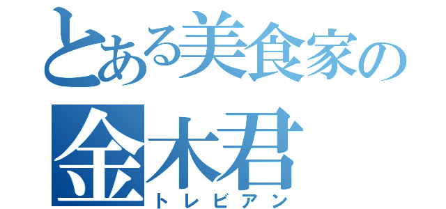 とある美食家の金木君（トレビアン）