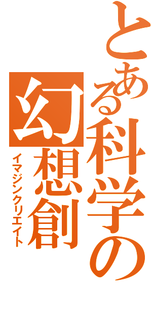 とある科学の幻想創（イマジンクリエイト）