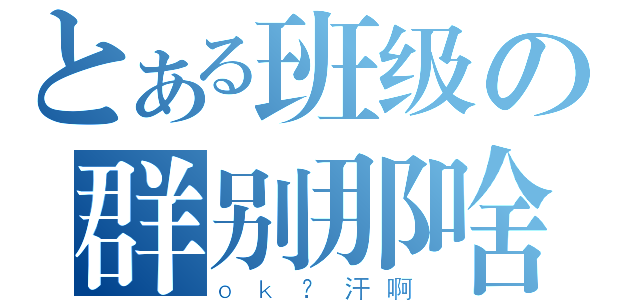 とある班级の群别那啥（ｏｋ？汗啊）