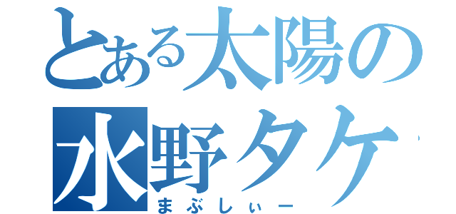 とある太陽の水野タケル（まぶしぃー）