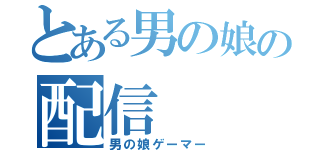 とある男の娘の配信（男の娘ゲーマー）