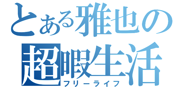 とある雅也の超暇生活（フリーライフ）