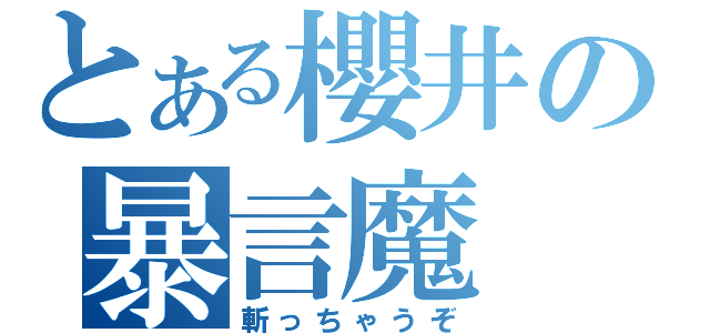 とある櫻井の暴言魔（斬っちゃうぞ）