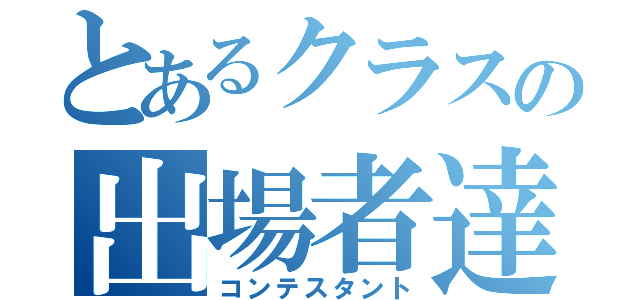 とあるクラスの出場者達（コンテスタント）