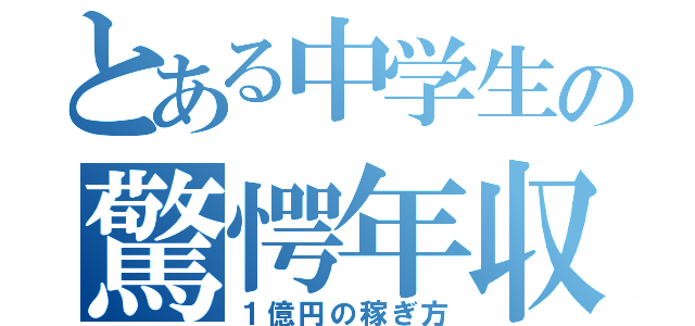 とある中学生の驚愕年収（１億円の稼ぎ方）