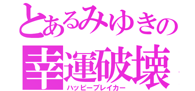 とあるみゆきの幸運破壊（ハッピーブレイカー）