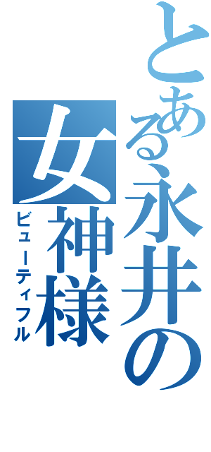 とある永井の女神様（ビューティフル）