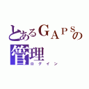 とあるＧＡＰＳの管理（ログイン）