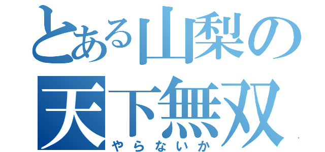 とある山梨の天下無双♂（やらないか）