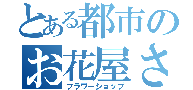 とある都市のお花屋さん（フラワーショップ）