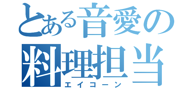 とある音愛の料理担当（エイコーン）